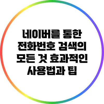 네이버를 통한 전화번호 검색의 모든 것: 효과적인 사용법과 팁