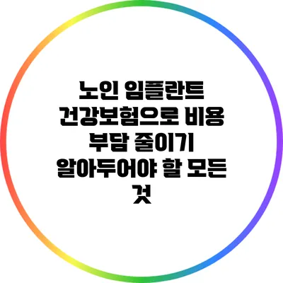 노인 임플란트 건강보험으로 비용 부담 줄이기: 알아두어야 할 모든 것