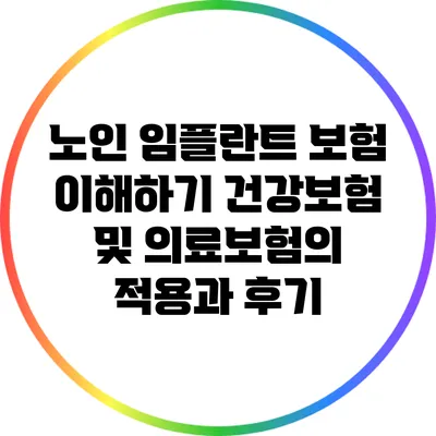 노인 임플란트 보험 이해하기: 건강보험 및 의료보험의 적용과 후기