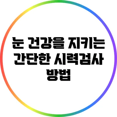 눈 건강을 지키는 간단한 시력검사 방법