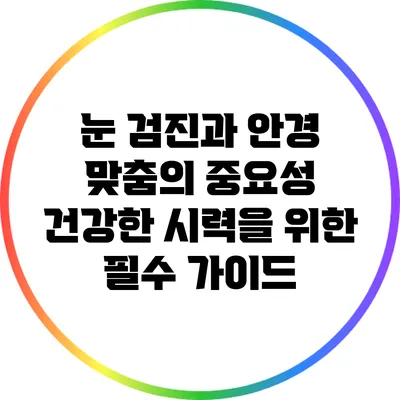 눈 검진과 안경 맞춤의 중요성: 건강한 시력을 위한 필수 가이드