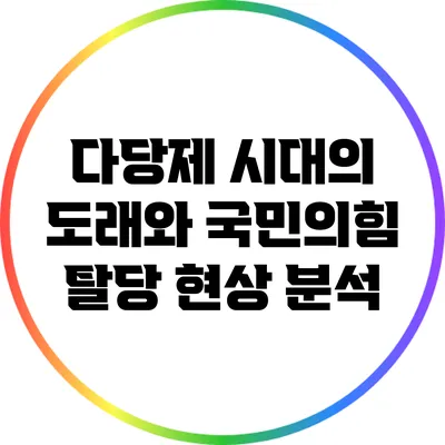 다당제 시대의 도래와 국민의힘 탈당 현상 분석