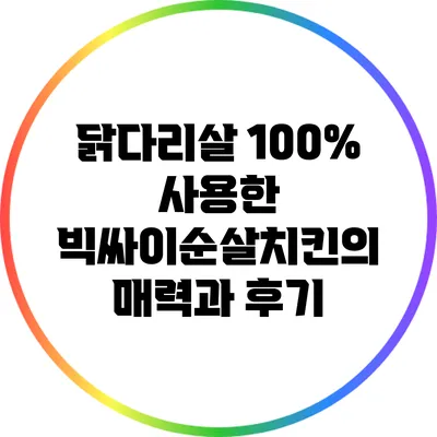 닭다리살 100% 사용한 빅싸이순살치킨의 매력과 후기