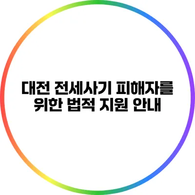 대전 전세사기 피해자를 위한 법적 지원 안내