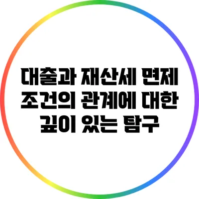 대출과 재산세 면제 조건의 관계에 대한 깊이 있는 탐구
