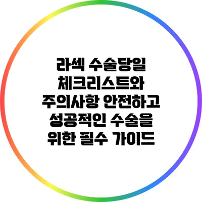라섹 수술당일 체크리스트와 주의사항: 안전하고 성공적인 수술을 위한 필수 가이드