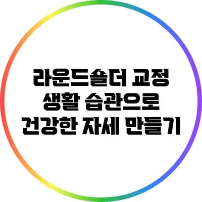 라운드숄더 교정 생활 습관으로 건강한 자세 만들기