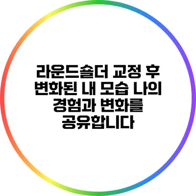 라운드숄더 교정 후 변화된 내 모습: 나의 경험과 변화를 공유합니다