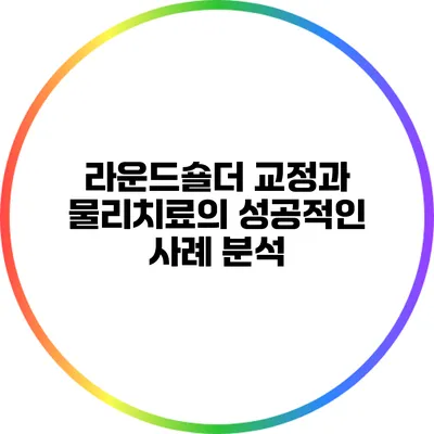 라운드숄더 교정과 물리치료의 성공적인 사례 분석