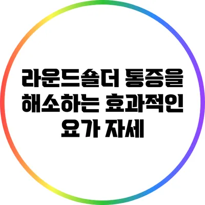 라운드숄더 통증을 해소하는 효과적인 요가 자세