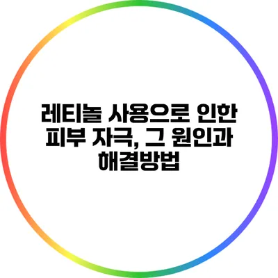 레티놀 사용으로 인한 피부 자극, 그 원인과 해결방법