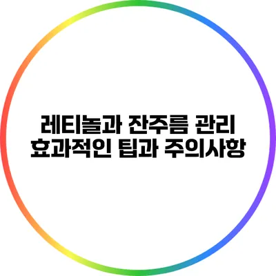 레티놀과 잔주름 관리: 효과적인 팁과 주의사항