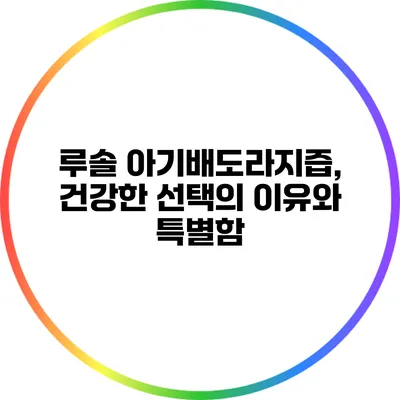 루솔 아기배도라지즙, 건강한 선택의 이유와 특별함