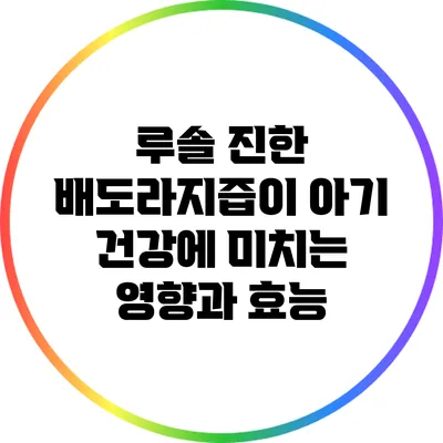 루솔 진한 배도라지즙이 아기 건강에 미치는 영향과 효능