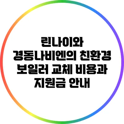 린나이와 경동나비엔의 친환경 보일러 교체 비용과 지원금 안내