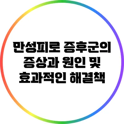 만성피로 증후군의 증상과 원인 및 효과적인 해결책