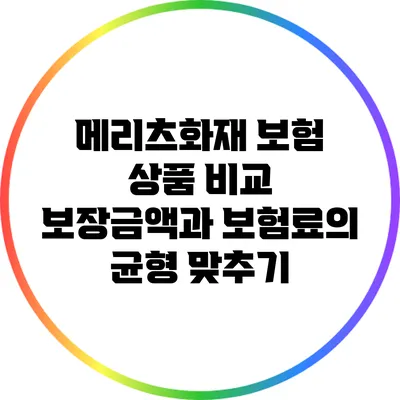 메리츠화재 보험 상품 비교: 보장금액과 보험료의 균형 맞추기