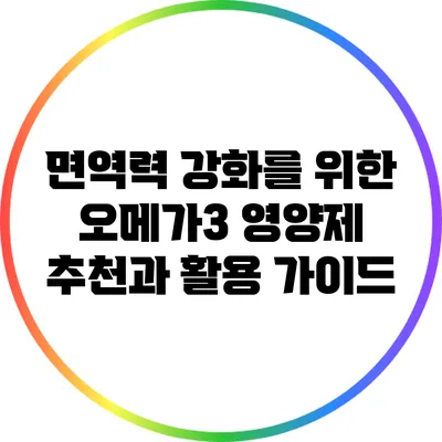면역력 강화를 위한 오메가3 영양제 추천과 활용 가이드