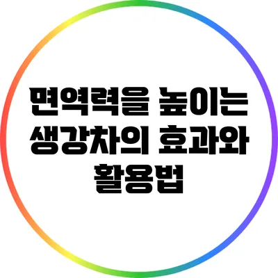 면역력을 높이는 생강차의 효과와 활용법