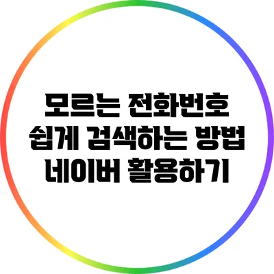 모르는 전화번호 쉽게 검색하는 방법: 네이버 활용하기