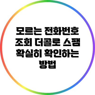 모르는 전화번호 조회: 더콜로 스팸 확실히 확인하는 방법