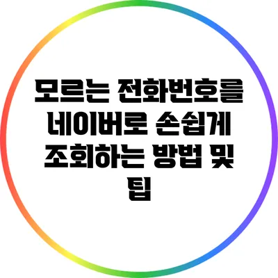모르는 전화번호를 네이버로 손쉽게 조회하는 방법 및 팁