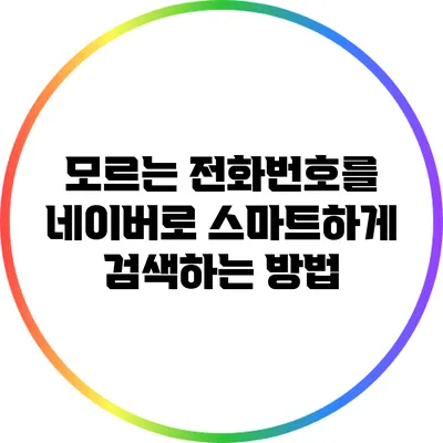 모르는 전화번호를 네이버로 스마트하게 검색하는 방법