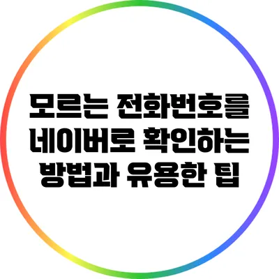 모르는 전화번호를 네이버로 확인하는 방법과 유용한 팁