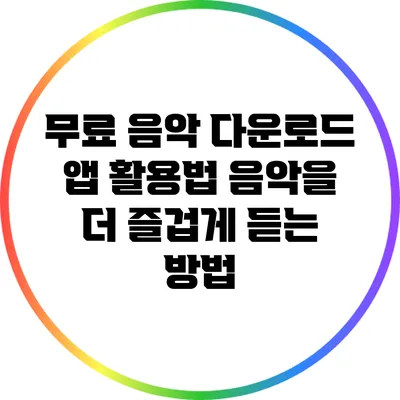무료 음악 다운로드 앱 활용법: 음악을 더 즐겁게 듣는 방법