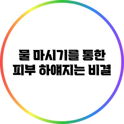 물 마시기를 통한 피부 하얘지는 비결