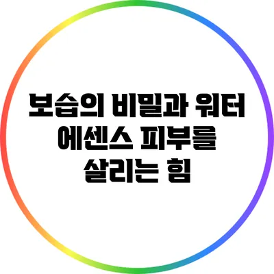 보습의 비밀과 워터 에센스: 피부를 살리는 힘