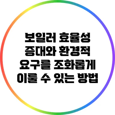 보일러 효율성 증대와 환경적 요구를 조화롭게 이룰 수 있는 방법