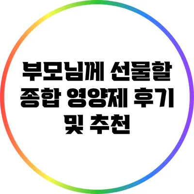 부모님께 선물할 종합 영양제 후기 및 추천