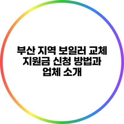 부산 지역 보일러 교체 지원금 신청 방법과 업체 소개