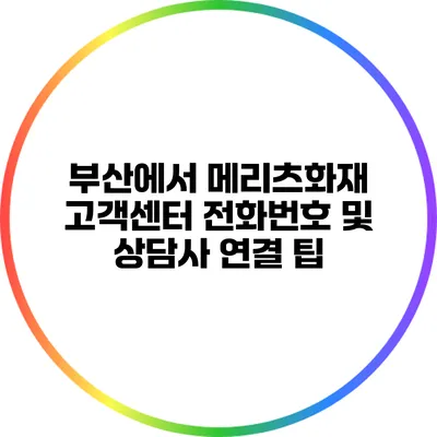 부산에서 메리츠화재 고객센터 전화번호 및 상담사 연결 팁