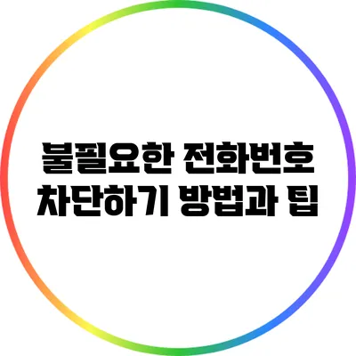 불필요한 전화번호 차단하기: 방법과 팁