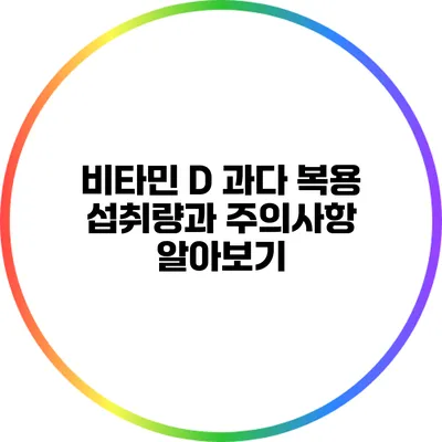 비타민 D 과다 복용: 섭취량과 주의사항 알아보기