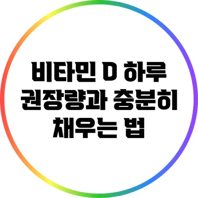 비타민 D 하루 권장량과 충분히 채우는 법
