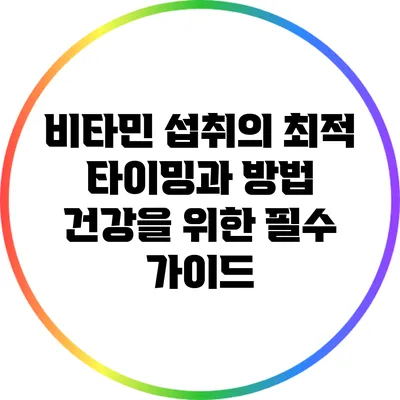 비타민 섭취의 최적 타이밍과 방법: 건강을 위한 필수 가이드