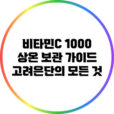 비타민C 1000 상온 보관 가이드: 고려은단의 모든 것