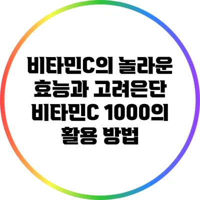 비타민C의 놀라운 효능과 고려은단 비타민C 1000의 활용 방법