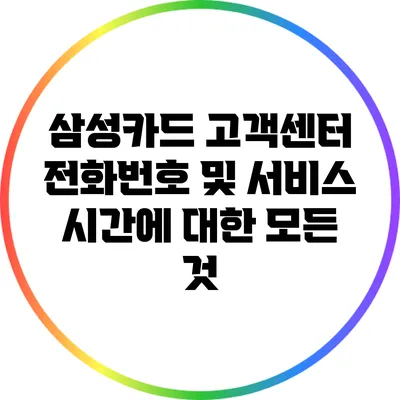 삼성카드 고객센터 전화번호 및 서비스 시간에 대한 모든 것