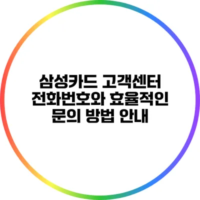 삼성카드 고객센터 전화번호와 효율적인 문의 방법 안내