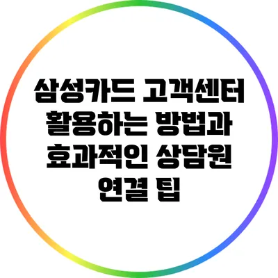 삼성카드 고객센터 활용하는 방법과 효과적인 상담원 연결 팁