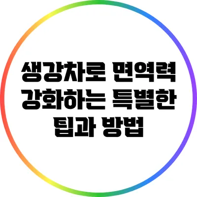 생강차로 면역력 강화하는 특별한 팁과 방법