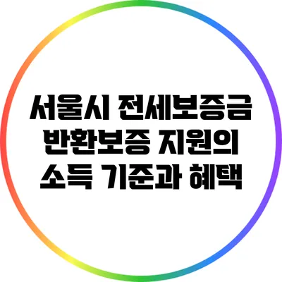 서울시 전세보증금 반환보증 지원의 소득 기준과 혜택