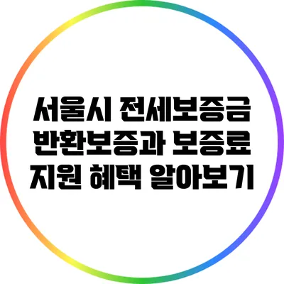 서울시 전세보증금 반환보증과 보증료 지원 혜택 알아보기