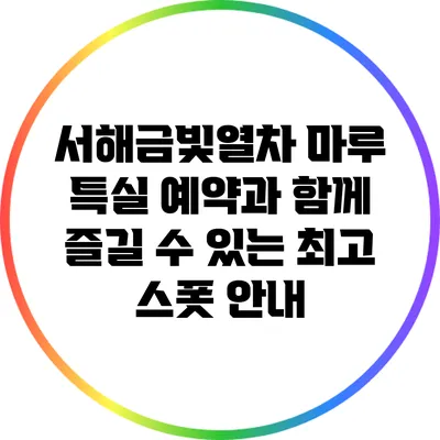 서해금빛열차 마루 특실 예약과 함께 즐길 수 있는 최고 스폿 안내