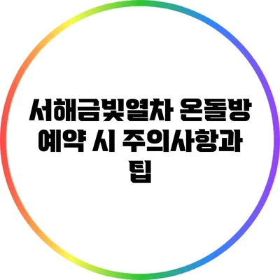 서해금빛열차 온돌방 예약 시 주의사항과 팁