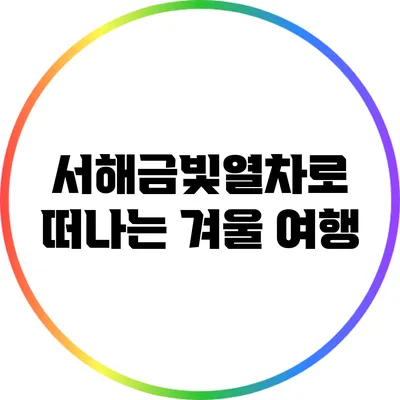 서해금빛열차로 떠나는 겨울 여행